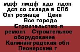   мдф, лмдф, хдв, лдсп, дсп со склада в СПб. Опт/розница! › Цена ­ 750 - Все города Строительство и ремонт » Строительное оборудование   . Калининградская обл.,Пионерский г.